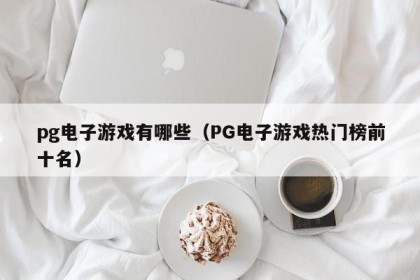 pg电子游戏有哪些（PG电子游戏热门榜前十名）