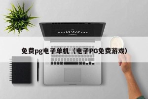 免费pg电子单机（电子PG免费游戏）