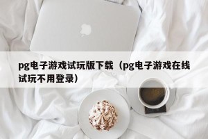 pg电子游戏试玩版下载（pg电子游戏在线试玩不用登录）