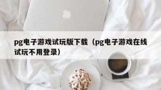 pg电子游戏试玩版下载（pg电子游戏在线试玩不用登录）