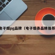 电子烟pg品牌（电子烟各品牌推荐）