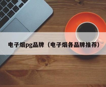 电子烟pg品牌（电子烟各品牌推荐）