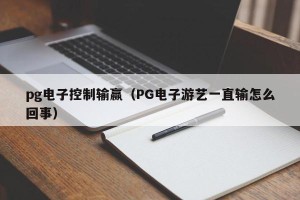 pg电子控制输赢（PG电子游艺一直输怎么回事）