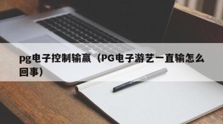 pg电子控制输赢（PG电子游艺一直输怎么回事）