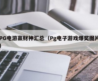 PG电游赢财神汇总（Pg电子游戏爆奖图片）