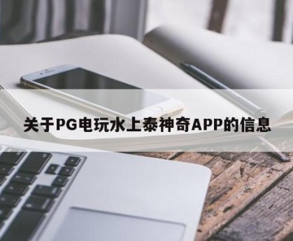 关于PG电玩水上泰神奇APP的信息