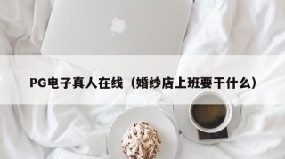PG电子真人在线（婚纱店上班要干什么）