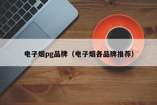 电子烟pg品牌(电子烟各品牌推荐)