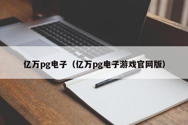 亿万pg电子(亿万pg电子游戏官网版)