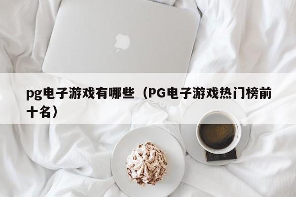 pg电子游戏有哪些(PG电子游戏热门榜前十名)