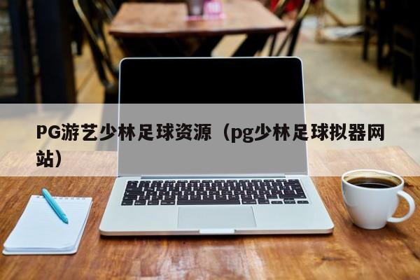 PG游艺少林足球资源(pg少林足球拟器网站)